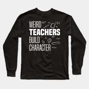 Weird Teachers Build Character, Funny Teacher Sayings Long Sleeve T-Shirt